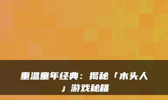 重温童年经典：揭秘「木头人」游戏秘籍