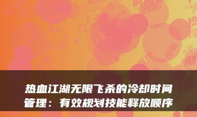 热血江湖无限飞杀的冷却时间管理：有效规划技能释放顺序