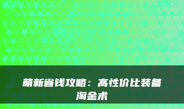 萌新省钱攻略：高性价比装备淘金术