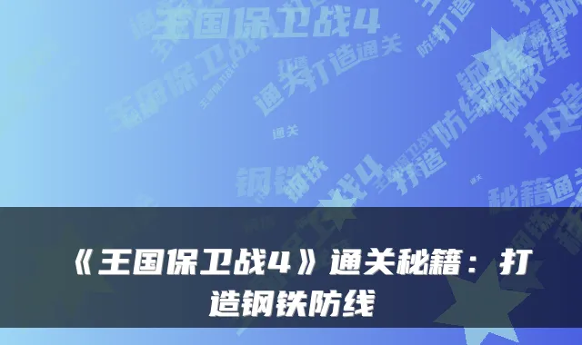 《王国保卫战4》通关秘籍：打造钢铁防线