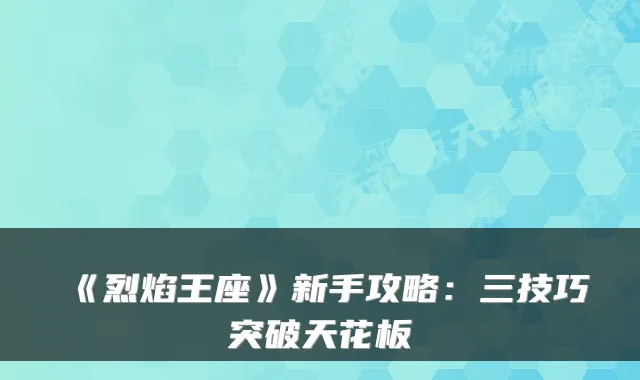 《烈焰王座》新手攻略:三技巧突破天花板