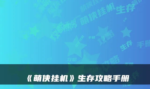 《萌侠挂机》生存攻略手册
