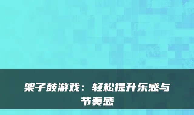架子鼓游戏：轻松提升乐感与节奏感