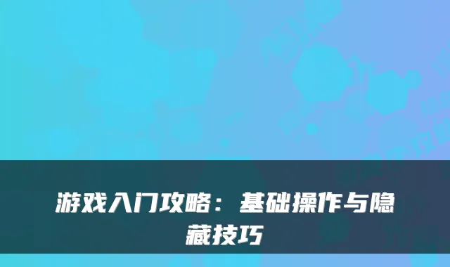 游戏入门攻略：基础操作与隐藏技巧