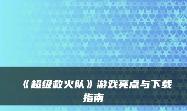 《超级救火队》游戏亮点与下载指南
