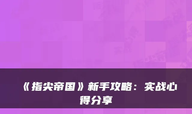 《指尖帝国》新手攻略：实战心得分享