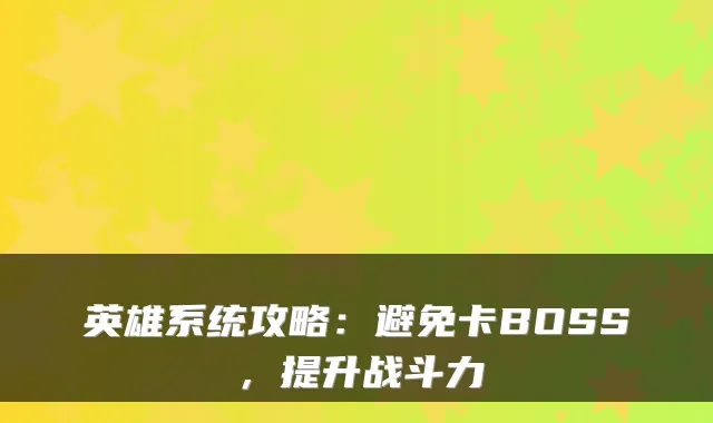 英雄系统攻略：避免卡BOSS，提升战斗力