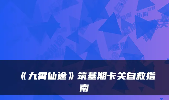 《九霄仙途》筑基期卡关自救指南