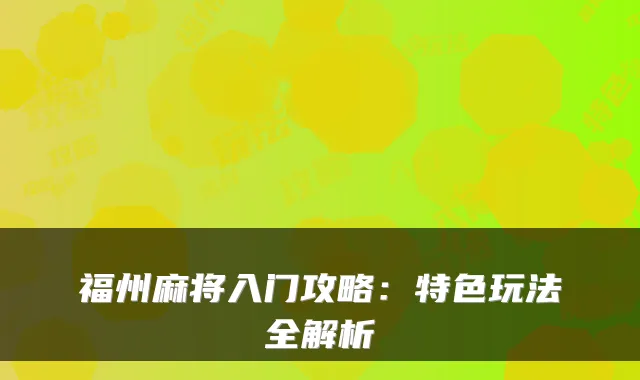 福州麻将入门攻略：特色玩法全解析
