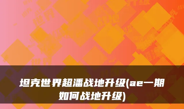 坦克世界超潘战地升级(ae一期如何战地升级)