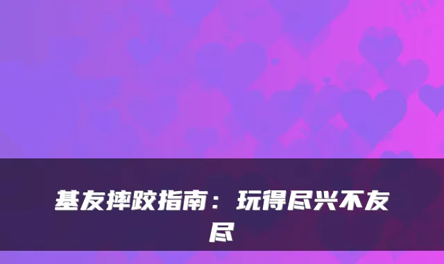 基友摔跤指南：玩得尽兴不友尽