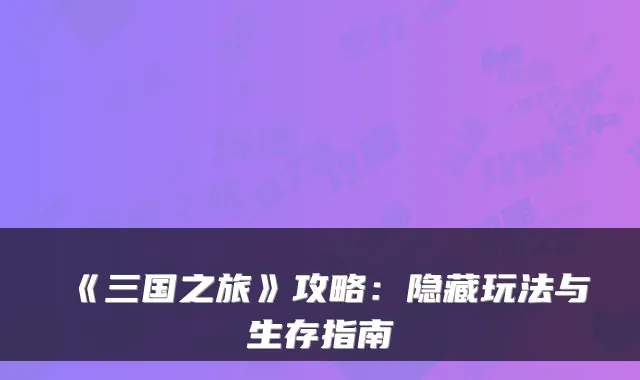 《三国之旅》攻略:隐藏玩法与生存指南