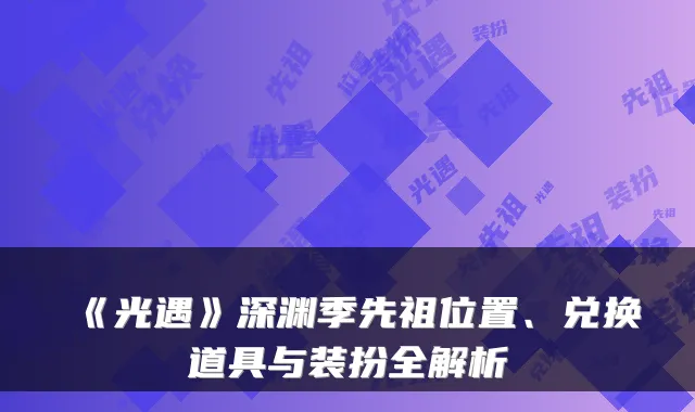 《光遇》深渊季先祖位置、兑换道具与装扮全解析