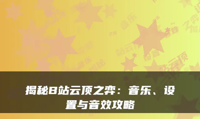 揭秘B站云顶之弈：音乐、设置与音效攻略
