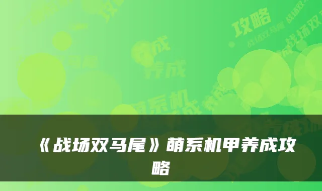 《战场双马尾》萌系机甲养成攻略