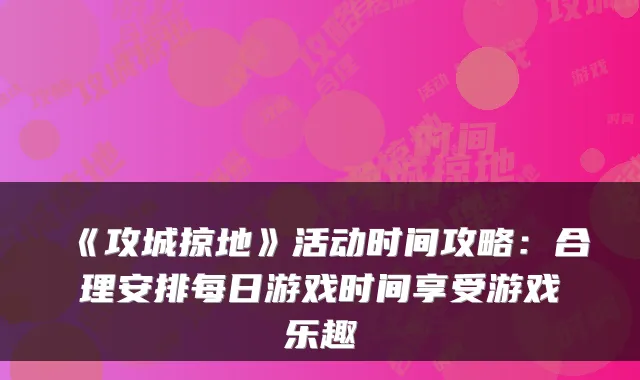 《攻城掠地》活动时间攻略：合理安排每日游戏时间享受游戏乐趣