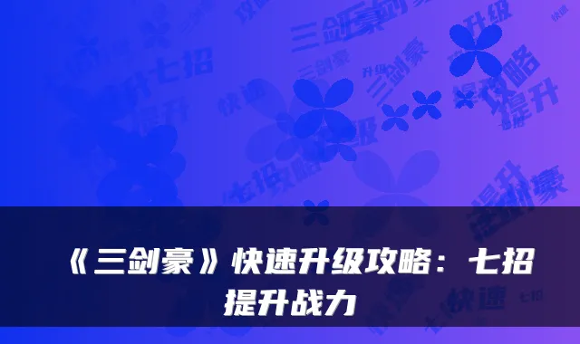 《三剑豪》快速升级攻略：七招提升战力