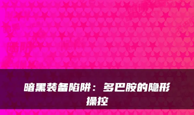 暗黑装备陷阱:多巴胺的隐形操控