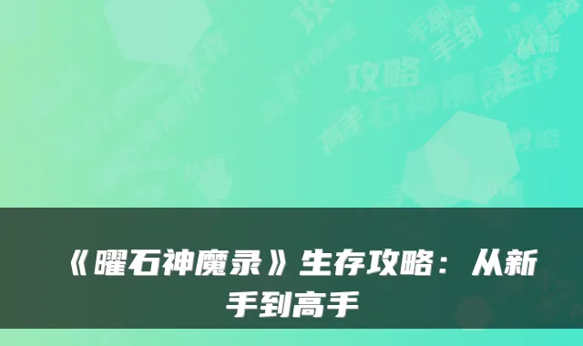 《曜石神魔录》生存攻略：从新手到高手