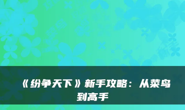 《纷争天下》新手攻略：从菜鸟到高手