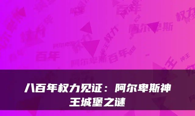八百年权力见证：阿尔卑斯神王城堡之谜