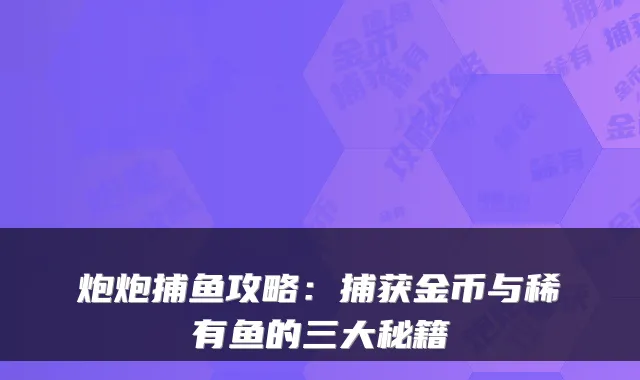 炮炮捕鱼攻略：捕获金币与稀有鱼的三大秘籍