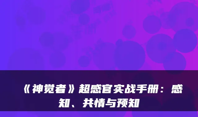 《神觉者》超感官实战手册:感知、共情与预知