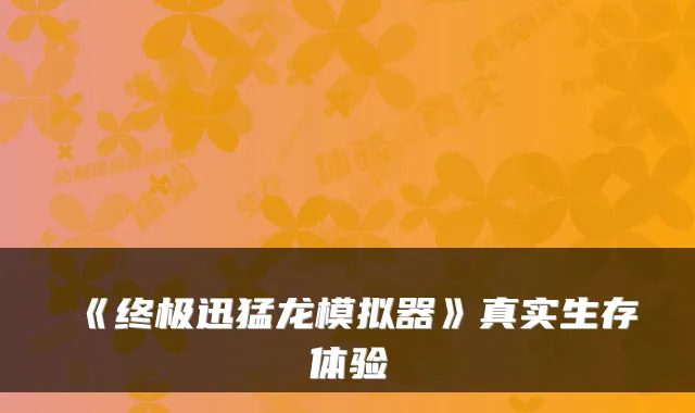 《迅猛龙模拟器》真实生存体验