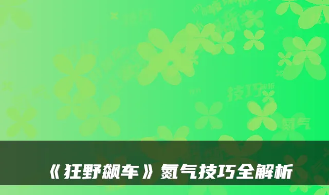 《狂野飙车》氮气技巧全解析