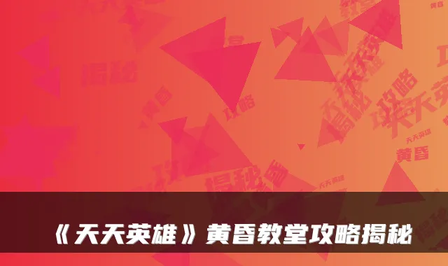 《天天英雄》黄昏教堂攻略揭秘