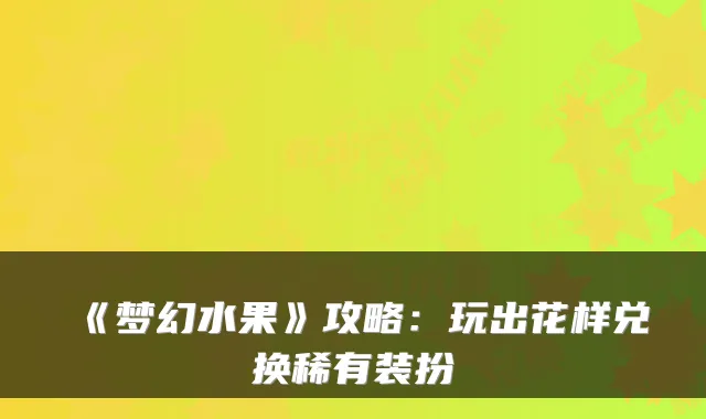 《梦幻水果》攻略：玩出花样兑换稀有装扮