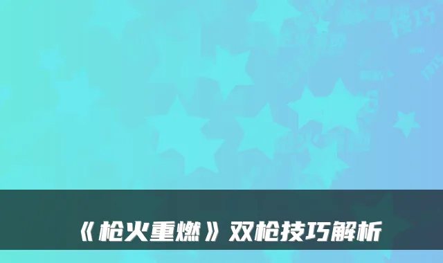 《枪火重燃》双枪技巧解析
