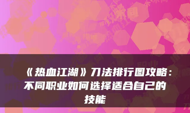 《热血江湖》刀法排行图攻略：不同职业如何选择适合自己的技能