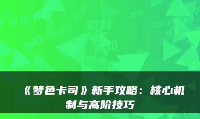 《梦色卡司》新手攻略:核心机制与高阶技巧
