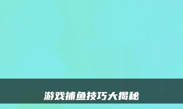 游戏捕鱼技巧大揭秘