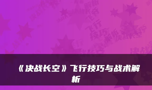 《决战长空》飞行技巧与战术解析