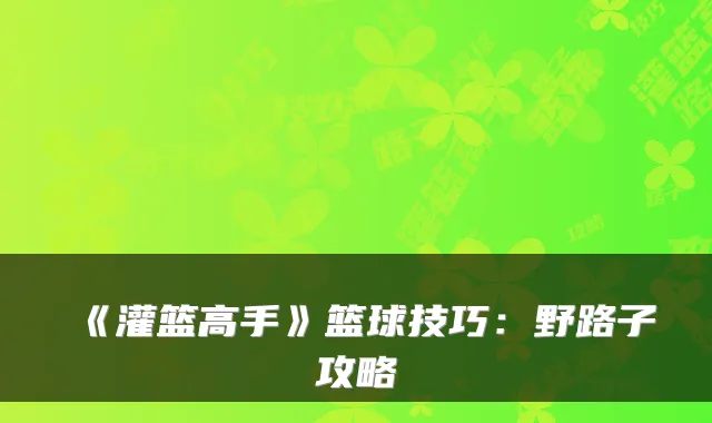 《灌篮高手》篮球技巧:野路子攻略