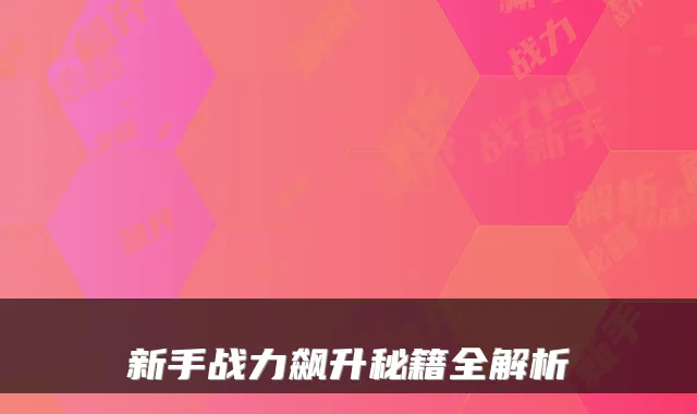新手战力飙升秘籍全解析
