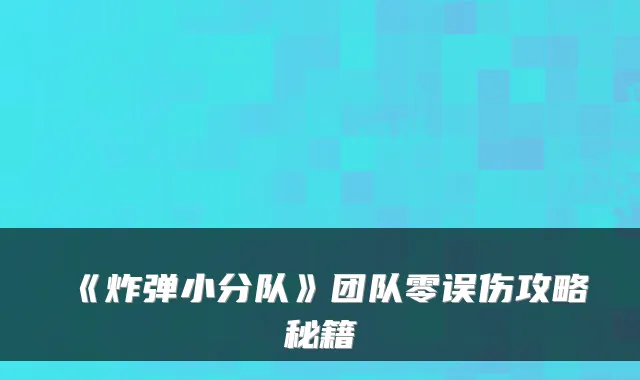 《炸弹小分队》团队零误伤攻略秘籍