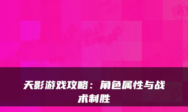天影游戏攻略：角色属性与战术制胜