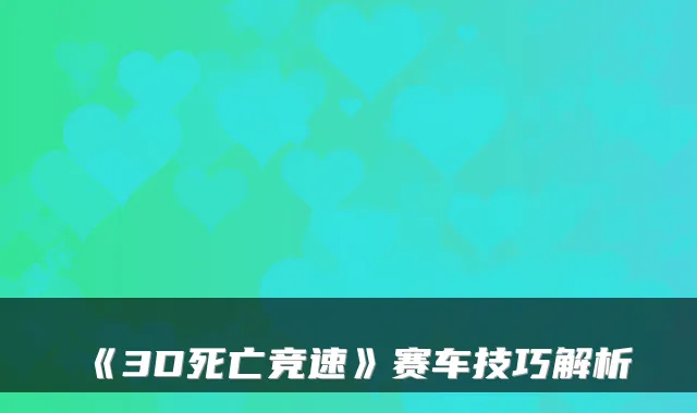 《3D死亡竞速》赛车技巧解析