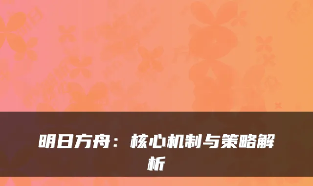明日方舟:核心机制与策略解析
