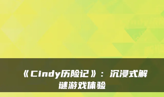 《Cindy历险记》：沉浸式解谜游戏体验