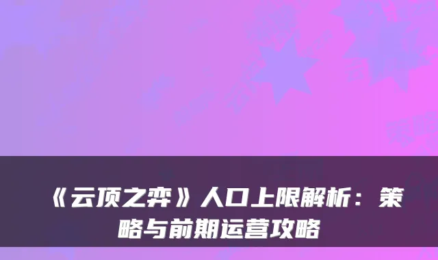 《云顶之弈》人口上限解析：策略与前期运营攻略