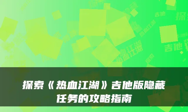 探索《热血江湖》吉他版隐藏任务的攻略指南