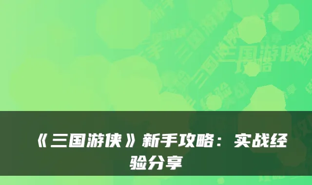 《三国游侠》新手攻略：实战经验分享