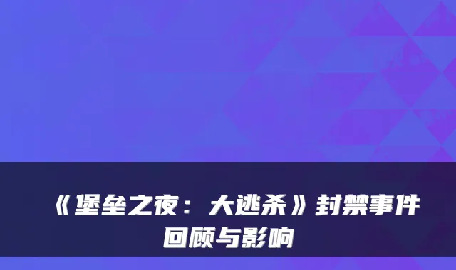 《堡垒之夜：大逃杀》封禁事件回顾与影响