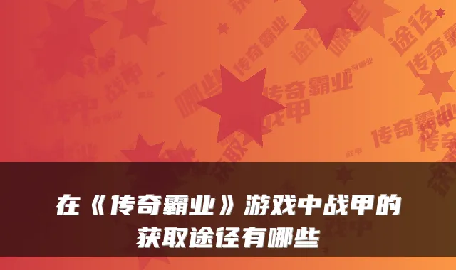 在《传奇霸业》游戏中战甲的获取途径有哪些