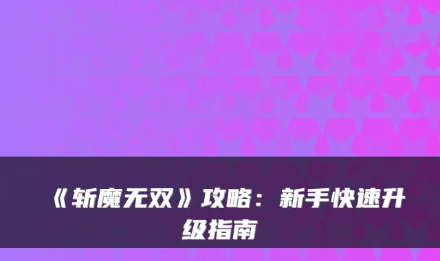 《斩魔无双》攻略：新手快速升级指南