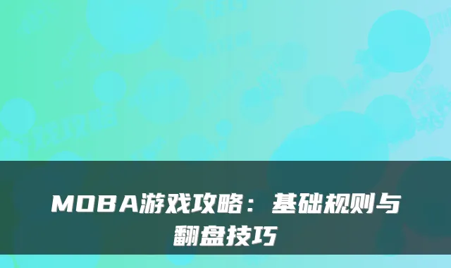 MOBA游戏攻略：基础规则与翻盘技巧